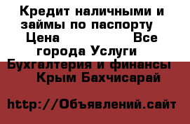 Кредит наличными и займы по паспорту › Цена ­ 2 000 000 - Все города Услуги » Бухгалтерия и финансы   . Крым,Бахчисарай